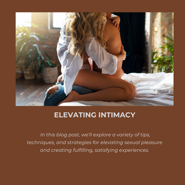 Elevating Intimacy: Tips and Techniques for Enhancing Sexual Pleasure